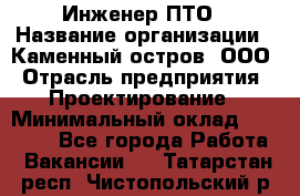 Инженер ПТО › Название организации ­ Каменный остров, ООО › Отрасль предприятия ­ Проектирование › Минимальный оклад ­ 35 000 - Все города Работа » Вакансии   . Татарстан респ.,Чистопольский р-н